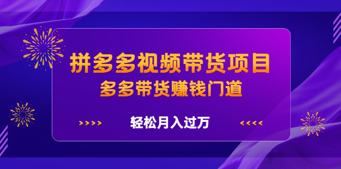 拼多多视频带货项目，多多带货赚钱门道 价值368元-靠谱项目库
