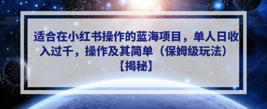 适合在小红书操作的蓝海项目，单人日收入过千，操作及其简单（保姆级玩法）【揭秘】-靠谱项目库