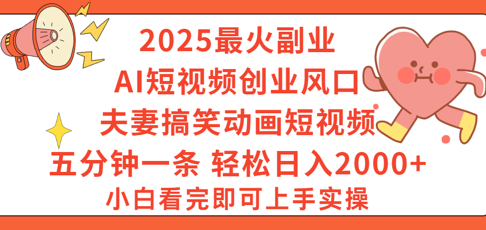 2025最火副业Ai短视频创业风口！夫妻搞笑对话动画短视频，五分钟做一条，矩阵操作，轻松日入 2000+-靠谱项目库