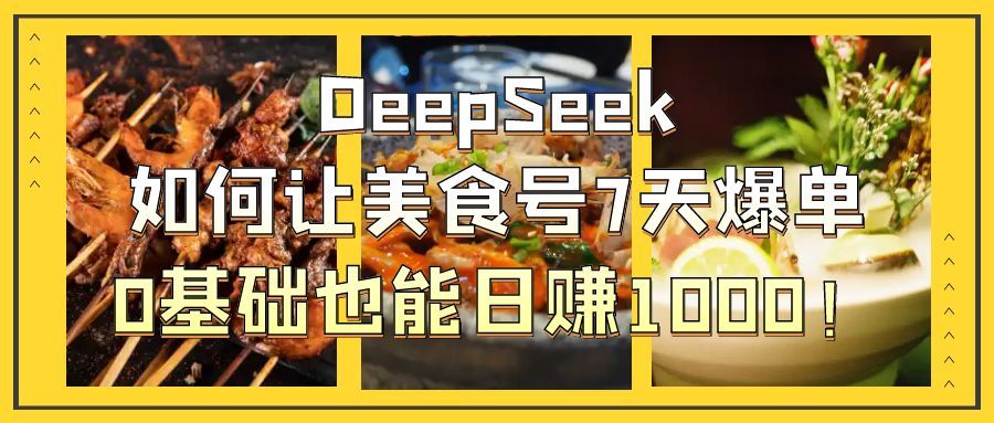 DeepSeek如何让美食号7天爆单，0基础也能日赚1000！-靠谱项目库