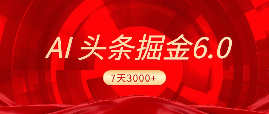 2025最新AI头条6.0，7天挣了3000+，操作很简单，小白可以照做（附详细教程）-靠谱项目库