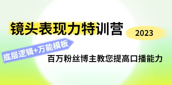 镜头表现力特训营：百万粉丝博主教您提高口播能力，底层逻辑+万能模板-靠谱项目库