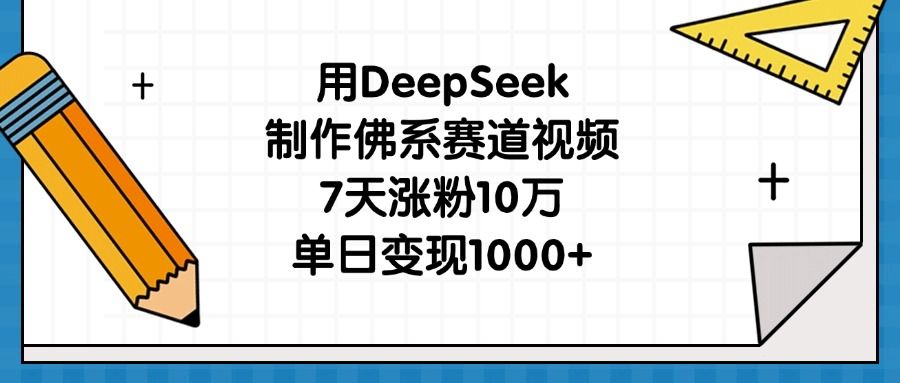 用DeepSeek制作佛系赛道视频，7天涨粉10万，单日变现1000+-靠谱项目库