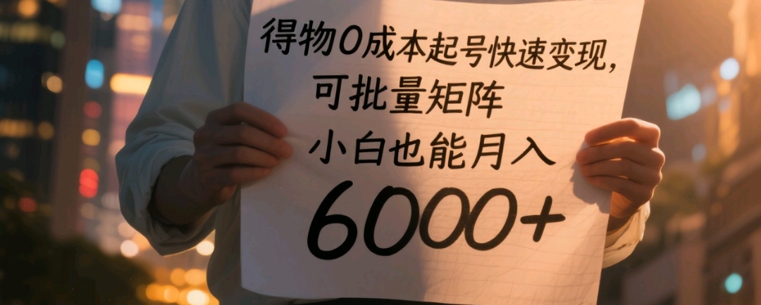 得物0成本起号快速变现，可批量矩阵，小白也能月入6000+-靠谱项目库