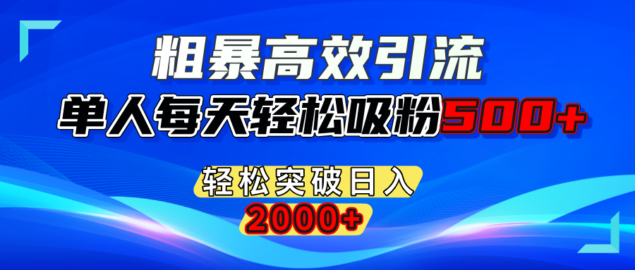 粗暴高效引流,单人每天轻松吸粉500+,轻松突破日入2000+-靠谱项目库