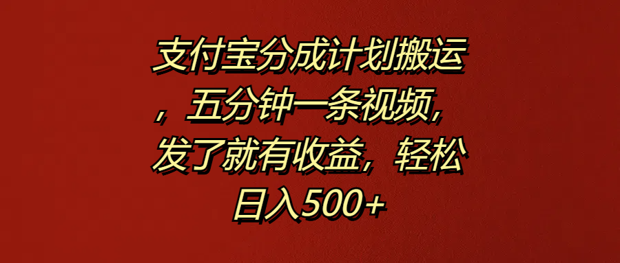 支付宝分成计划搬运，五分钟一条视频，发了就有收益，轻松日入500+-靠谱项目库