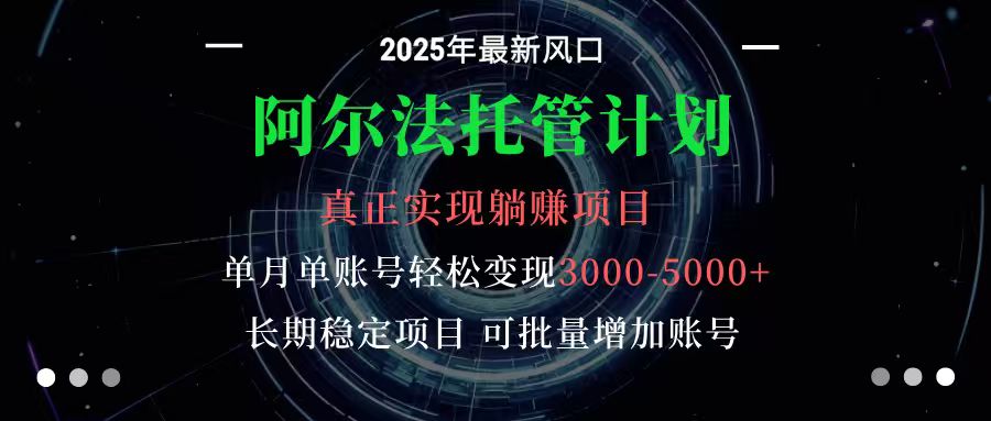 阿尔法托管计划 单账号月入3000-5000，长期稳定项目，新手小白轻松上手-靠谱项目库