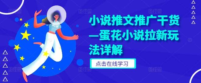小说推文推广干货—蛋花小说拉新玩法详解-靠谱项目库