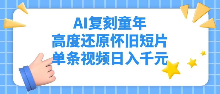 AI复刻童年，高度还原怀旧短片，单条视频日入千元-靠谱项目库