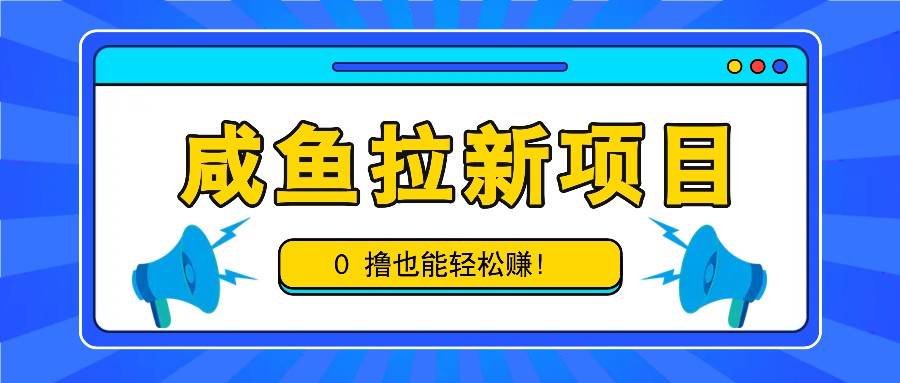 咸鱼拉新项目，拉新一单6-9元，0撸也能轻松赚，白撸几十几百！-靠谱项目库