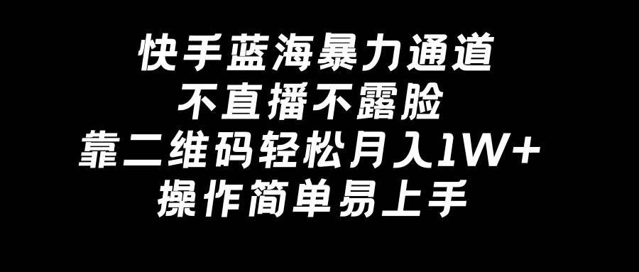 （8961期）快手蓝海暴力通道，不直播不露脸，靠二维码轻松月入1W+，操作简单易上手-靠谱项目库