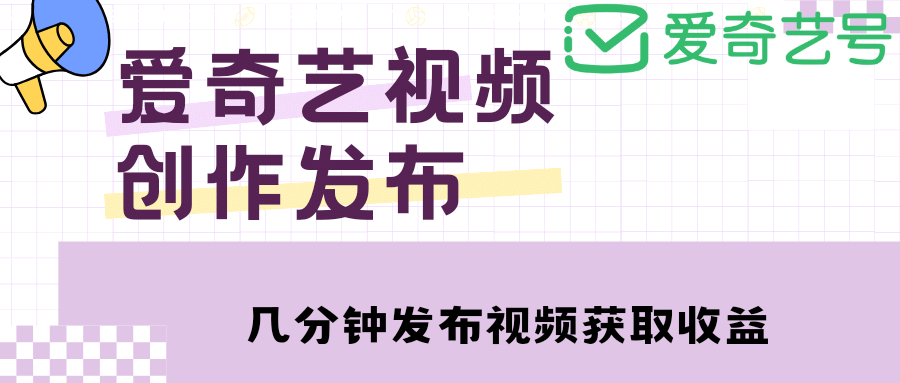 爱奇艺号视频发布，每天几分钟即可发布视频【教程+涨粉攻略】-靠谱项目库
