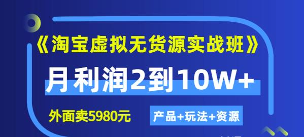 《淘宝虚拟无货源实战班》线上第四期：月利润2到10W+（产品+玩法+资源)-靠谱项目库