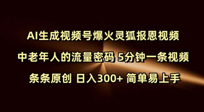 Ai生成视频号爆火灵狐报恩视频 中老年人的流量密码 5分钟一条视频 条条原创 日入300+ 简单易上手-靠谱项目库