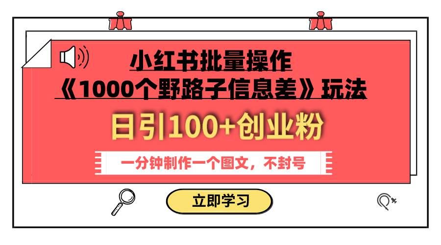小红书批量操作《1000个野路子信息差》玩法 日引100+创业粉 一分钟一个图文-靠谱项目库