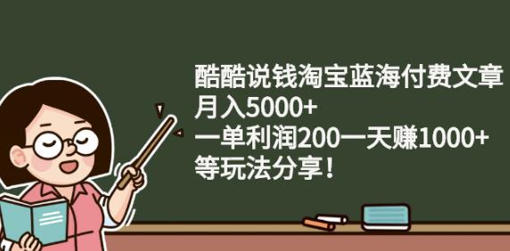 酷酷说钱淘宝蓝海付费文章:月入5000+一单利润200一天赚1000+(等玩法分享)-靠谱项目库