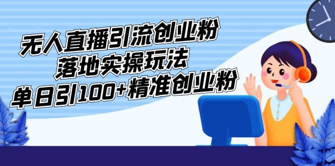 外面收费3980的无人直播引流创业粉落地实操玩法，单日引100+精准创业粉-靠谱项目库