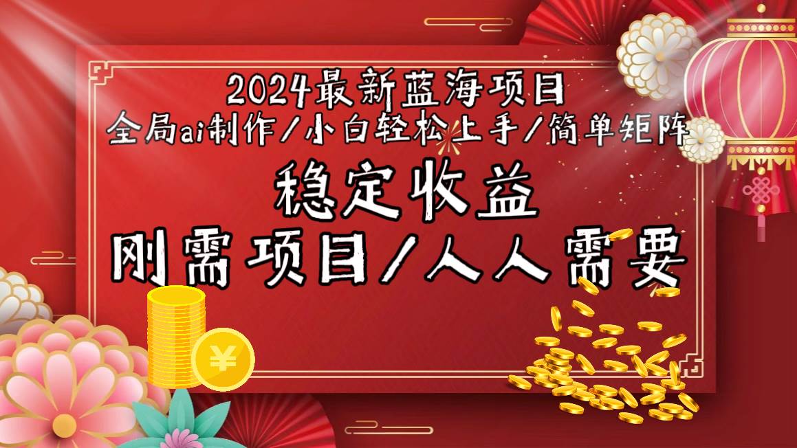 2024最新蓝海项目全局ai制作视频，小白轻松上手，简单矩阵，收入稳定-靠谱项目库