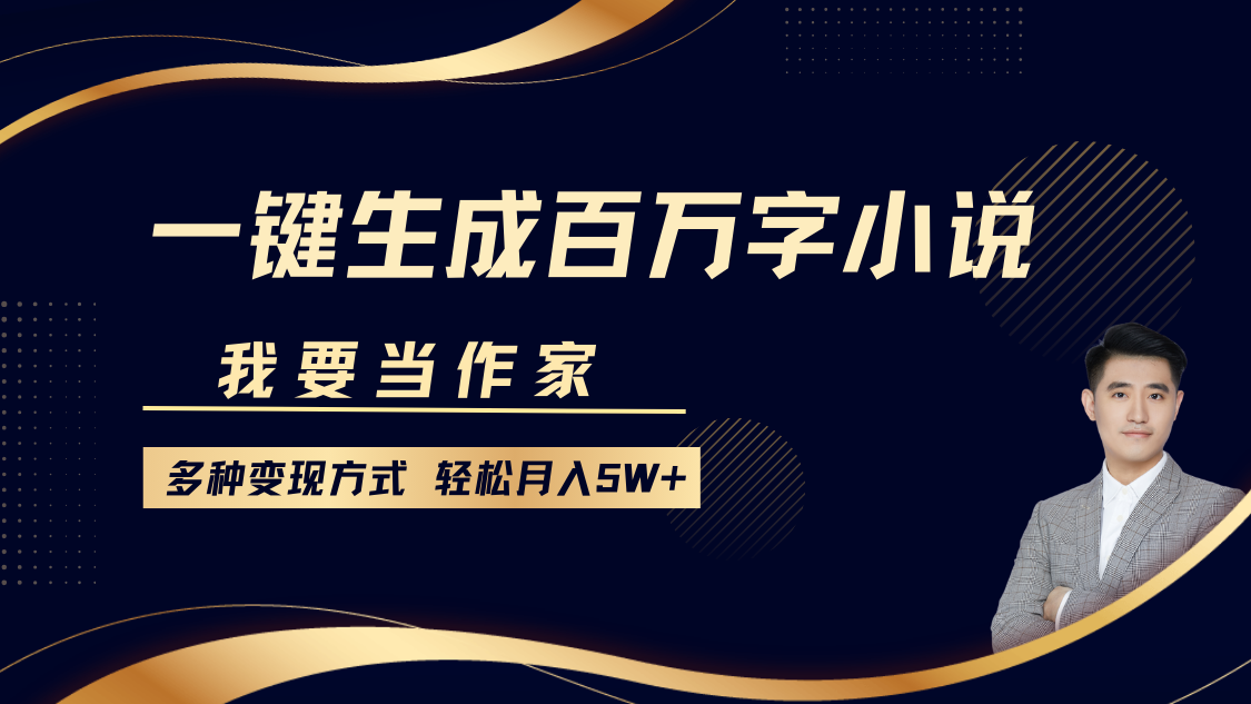 我要当作家，一键生成百万字小说，多种变现方式，轻松月入5W+-靠谱项目库