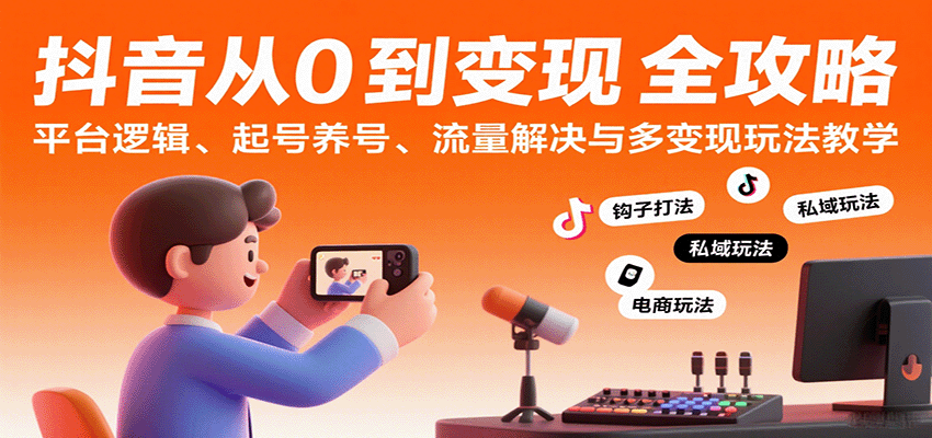 抖音从0到变现认知课：平台逻辑、起号养号、流量解决与多变现玩法教学-靠谱项目库