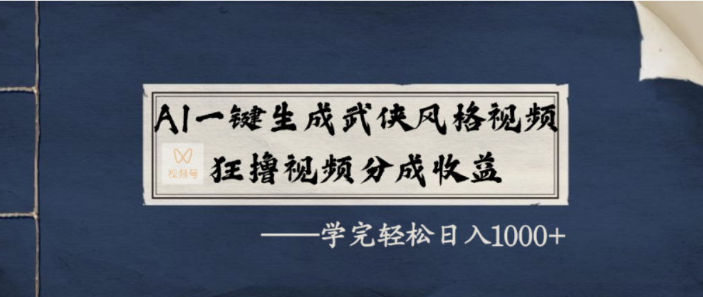 AI一键生成武侠风格视频，视频号分成收益狂撸，学完轻松日入1000+-靠谱项目库