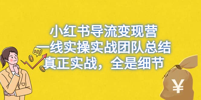 小红书导流变现营，一线实战团队总结，真正实战，全是细节，全平台适用-靠谱项目库