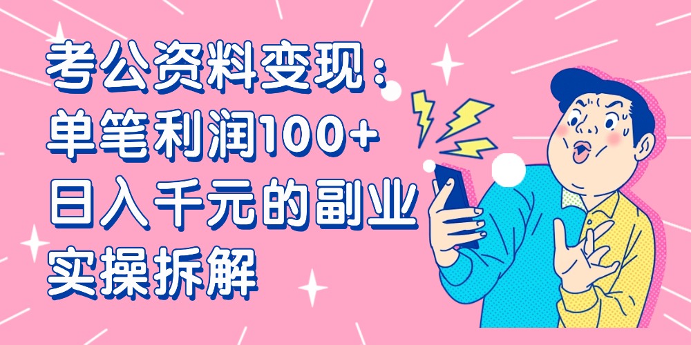 【小红书、咸鱼变现】考公资料变现：单笔利润100+，日入千元的副业实操拆解-靠谱项目库