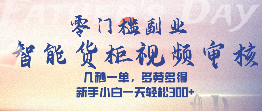 智能货柜视频审核，几秒一单，多劳多得，新手小白一天轻松 300➕-靠谱项目库