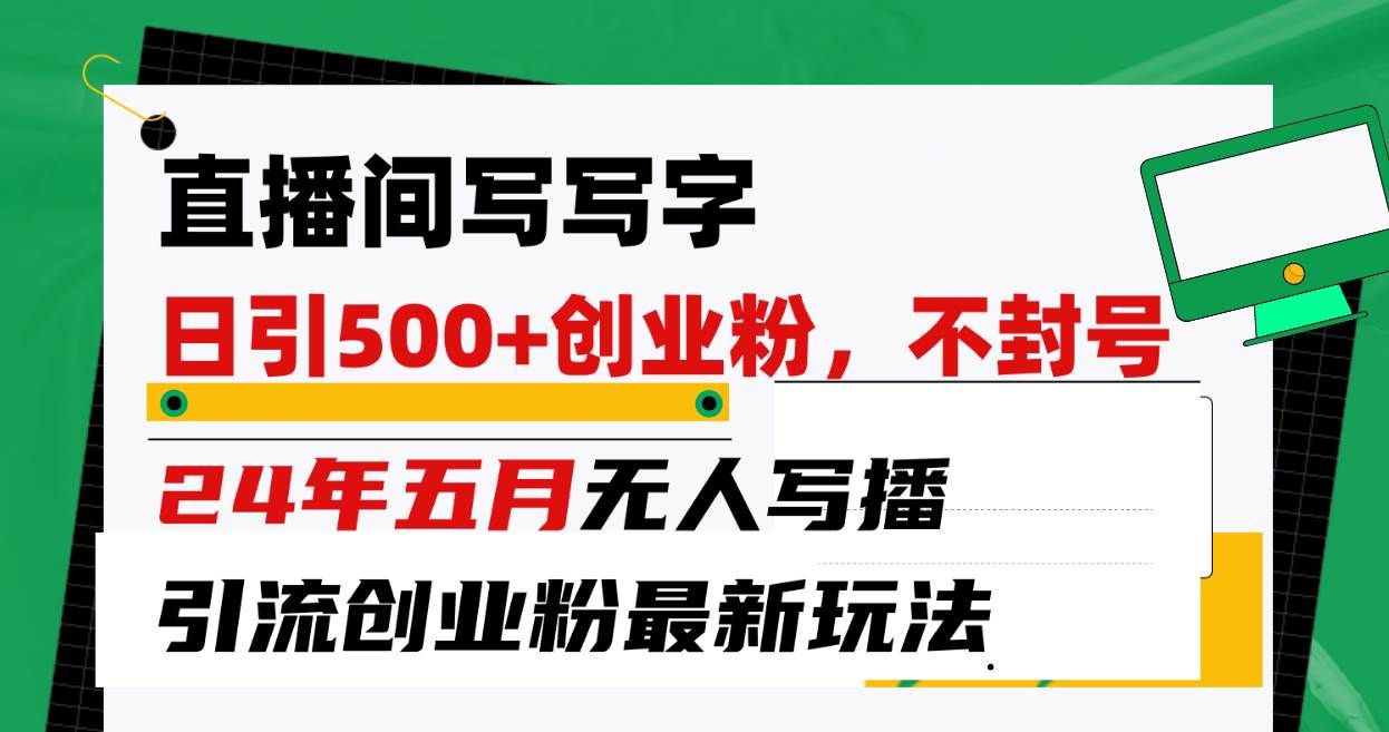 （10350期）直播间写写字日引300+创业粉，24年五月无人写播引流不封号最新玩法-靠谱项目库