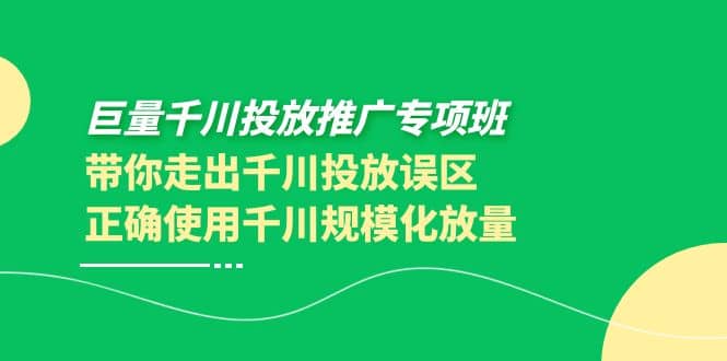 巨量千川投放推广专项班，带你走出千川投放误区正确使用千川规模化放量-靠谱项目库