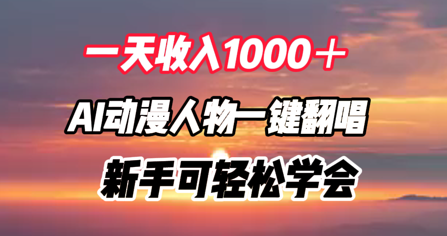 一天收入1000＋，AI动漫人物一键翻唱，新手可轻松学会-靠谱项目库