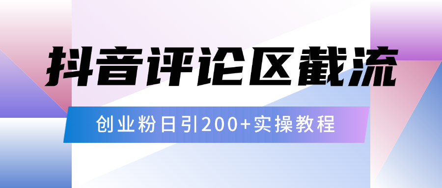 抖音评论区20字截流200+创业粉，日变现四位数实操教程-靠谱项目库