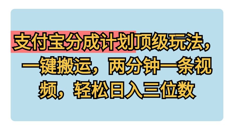 支付宝分成计划玩法，一键搬运，两分钟一条视频，轻松日入三位数-靠谱项目库