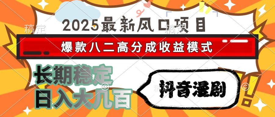2025最新风口项目 抖音漫剧 爆款八二高分成收益模式 长期稳定日入大几百-靠谱项目库