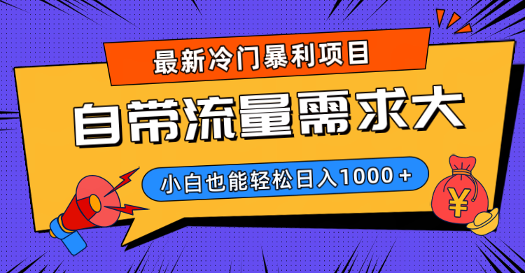 最新冷门暴利项目，自带流量需求大，小白也能轻松日入1000+-靠谱项目库