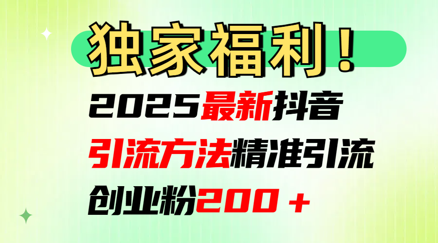 2025最新抖音引流方法每日精准引流创业粉200＋-靠谱项目库