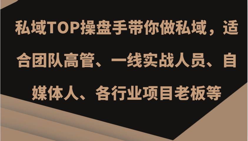 私域TOP操盘手带你做私域，适合团队高管、一线实战人员、自媒体人、各行业项目老板等-靠谱项目库