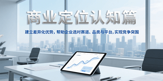 商业定位认知，建立差异化优势，帮助企业选对赛道、品类与平台，实现竞争突围-靠谱项目库
