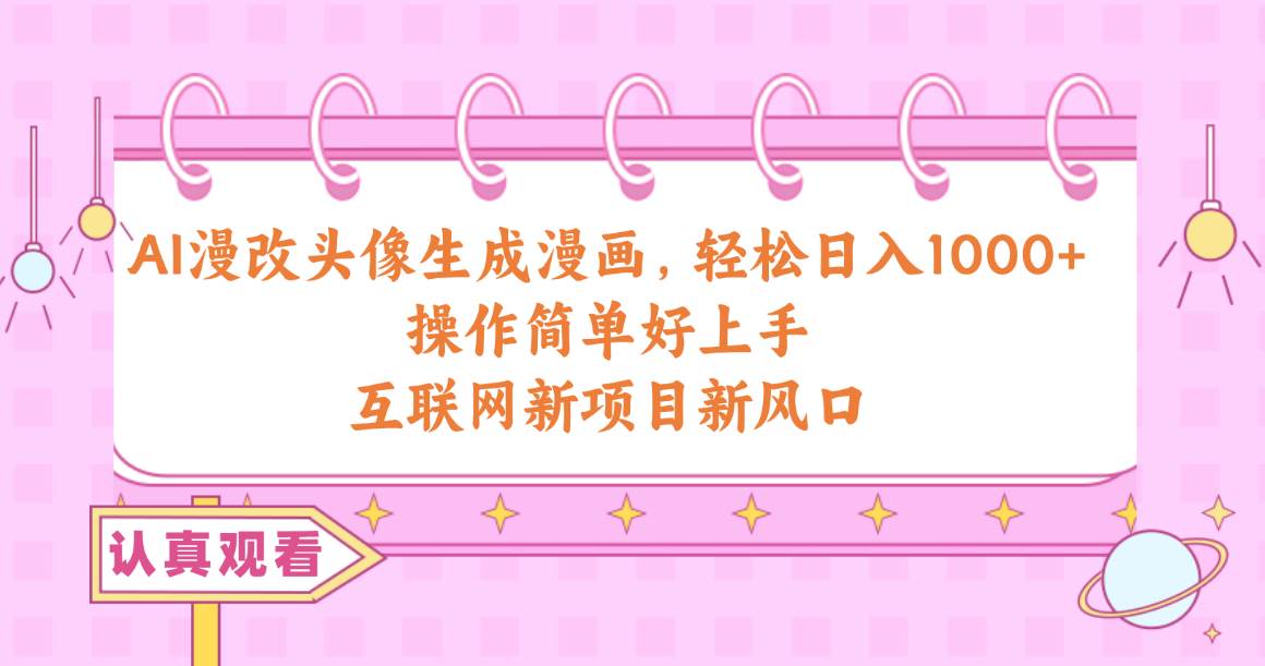 （10387期）AI漫改头像生成漫画，轻松日入1000+，操作简单好上手，互联网新项目新风口-靠谱项目库