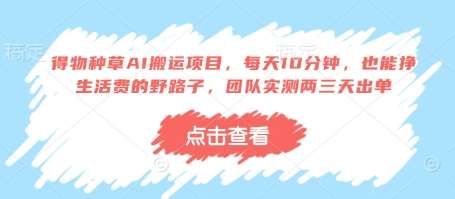 得物种草AI搬运项目，每天10分钟，也能挣生活费的野路子，团队实测两三天出单-靠谱项目库