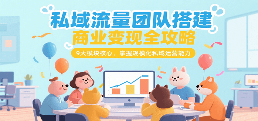 私域流量团队搭建商业变现全攻略，9大模块核心，掌握规模化私域运营能力-靠谱项目库