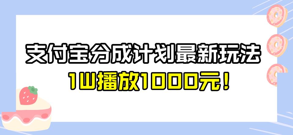 全新蓝海，支付宝分成计划最新玩法介绍，1W播放1000元！【揭秘】-靠谱项目库