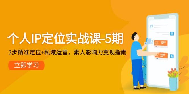 个人IP定位实战课-5期，3步精准定位+私域运营，素人影响力变现指南-靠谱项目库