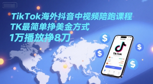 TikTok海外抖音中视频陪跑课程，TK最简单挣美金方式，1万播放挣8刀-靠谱项目库