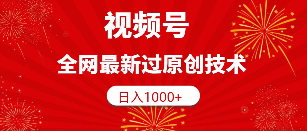 视频号，全网最新过原创技术，日入1000+-靠谱项目库
