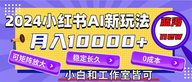 （12083期）2024最新小红薯AI赛道，蓝海项目，月入10000+，0成本，当事业来做，可矩阵-靠谱项目库