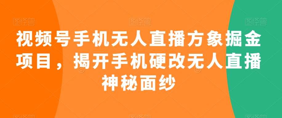视频号手机无人直播方象掘金项目，揭开手机硬改无人直播神秘面纱-靠谱项目库