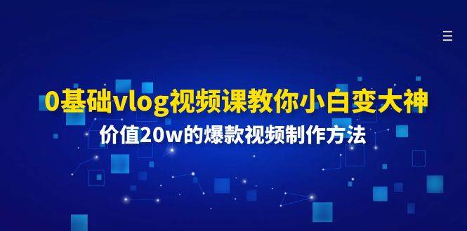 0基础vlog视频课教你小白变大神：价值20w的爆款视频制作方法-靠谱项目库