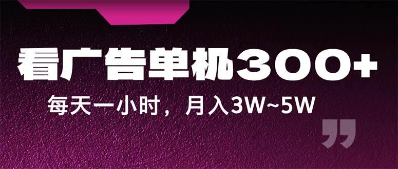 （12142期）蓝海项目，看广告单机300+，每天一个小时，月入3W~5W-靠谱项目库