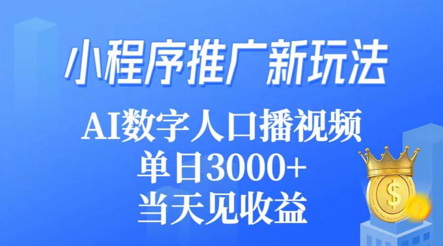 （9465期）小程序推广新玩法，AI数字人口播视频，单日3000+，当天见收益-靠谱项目库